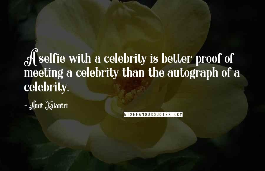 Amit Kalantri Quotes: A selfie with a celebrity is better proof of meeting a celebrity than the autograph of a celebrity.