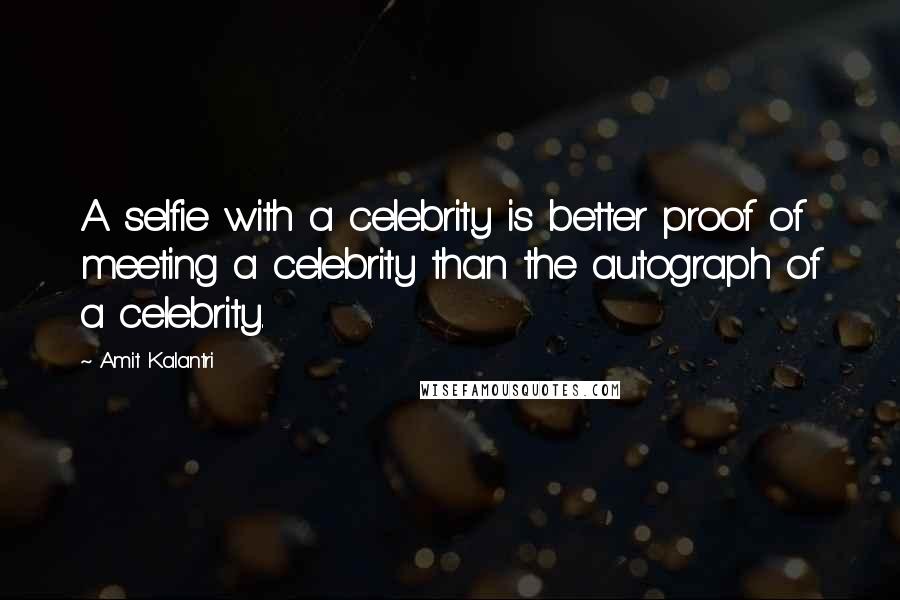 Amit Kalantri Quotes: A selfie with a celebrity is better proof of meeting a celebrity than the autograph of a celebrity.