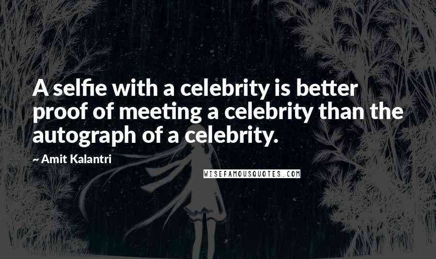 Amit Kalantri Quotes: A selfie with a celebrity is better proof of meeting a celebrity than the autograph of a celebrity.