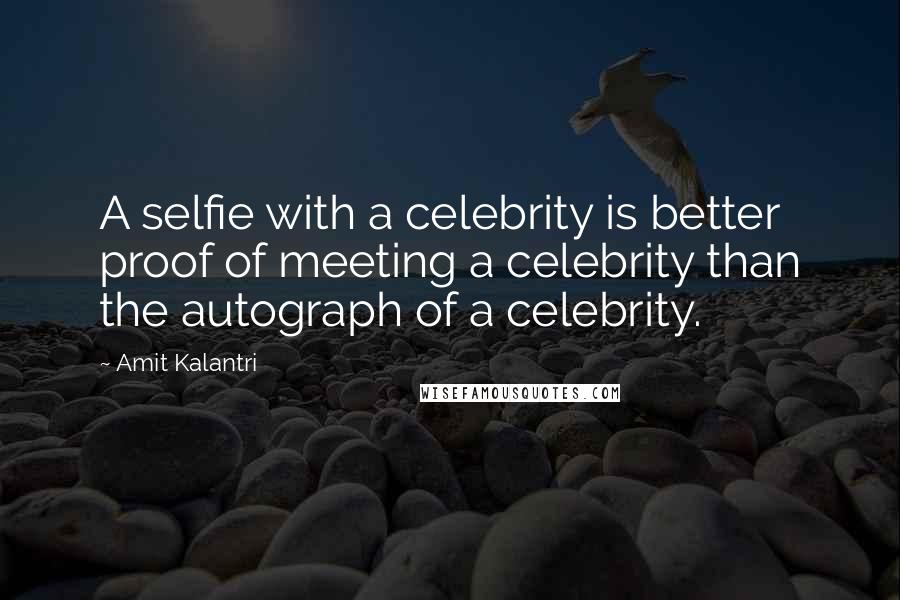 Amit Kalantri Quotes: A selfie with a celebrity is better proof of meeting a celebrity than the autograph of a celebrity.