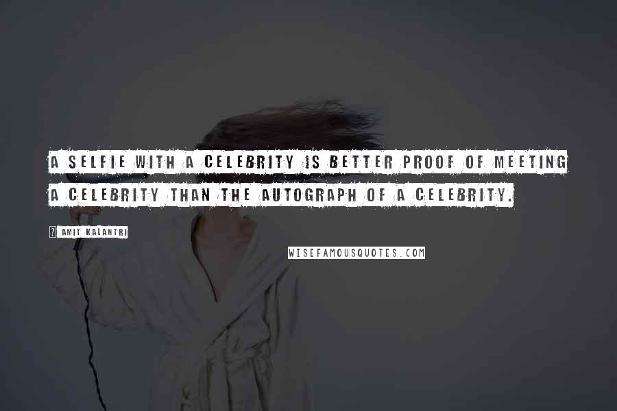 Amit Kalantri Quotes: A selfie with a celebrity is better proof of meeting a celebrity than the autograph of a celebrity.