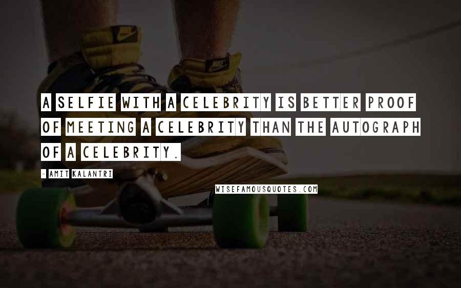 Amit Kalantri Quotes: A selfie with a celebrity is better proof of meeting a celebrity than the autograph of a celebrity.