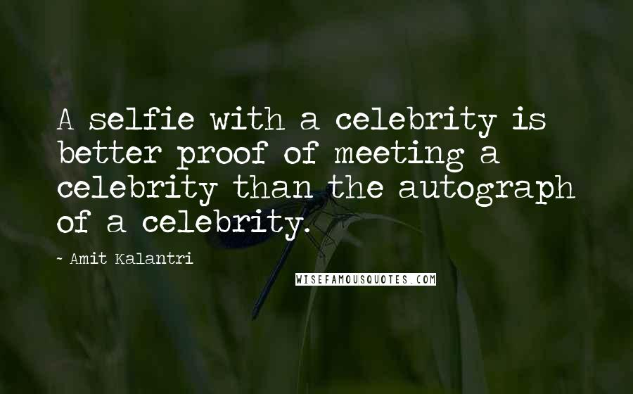 Amit Kalantri Quotes: A selfie with a celebrity is better proof of meeting a celebrity than the autograph of a celebrity.