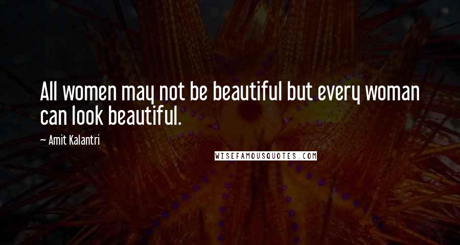 Amit Kalantri Quotes: All women may not be beautiful but every woman can look beautiful.