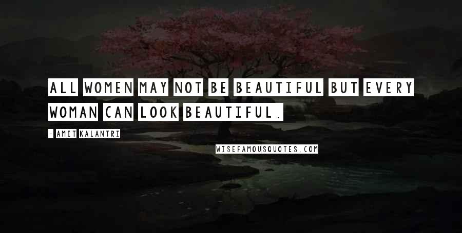 Amit Kalantri Quotes: All women may not be beautiful but every woman can look beautiful.
