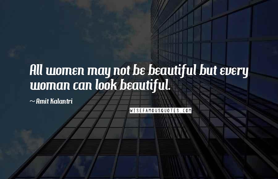 Amit Kalantri Quotes: All women may not be beautiful but every woman can look beautiful.