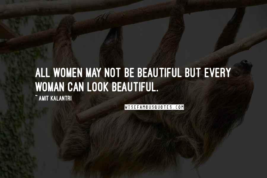 Amit Kalantri Quotes: All women may not be beautiful but every woman can look beautiful.