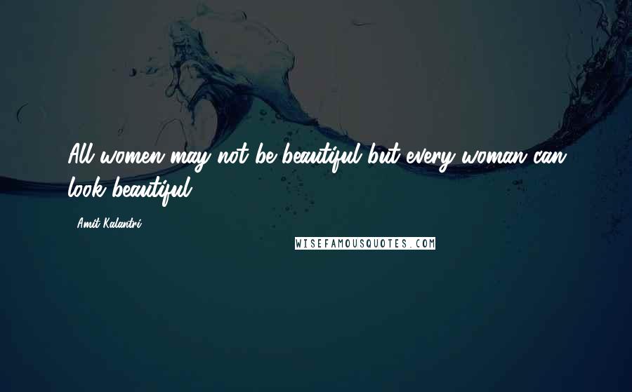 Amit Kalantri Quotes: All women may not be beautiful but every woman can look beautiful.