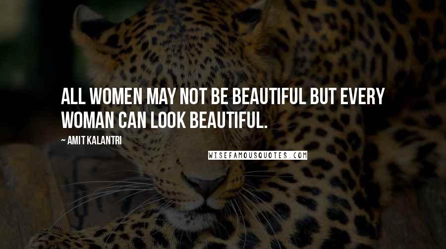 Amit Kalantri Quotes: All women may not be beautiful but every woman can look beautiful.