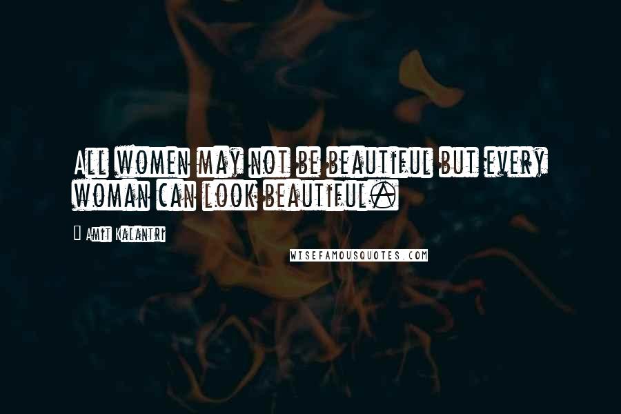 Amit Kalantri Quotes: All women may not be beautiful but every woman can look beautiful.