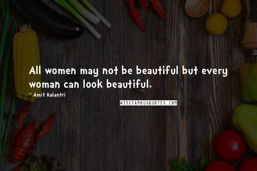 Amit Kalantri Quotes: All women may not be beautiful but every woman can look beautiful.