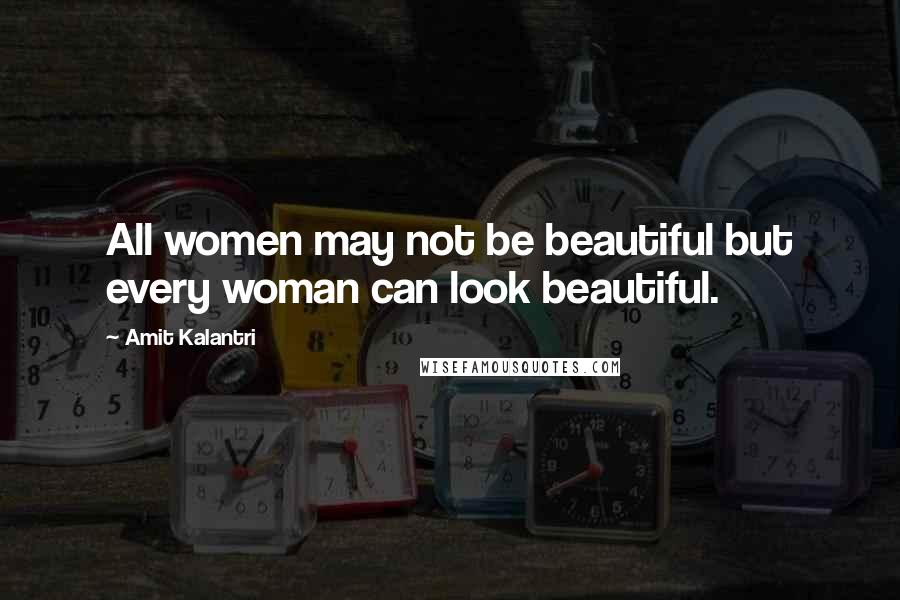 Amit Kalantri Quotes: All women may not be beautiful but every woman can look beautiful.