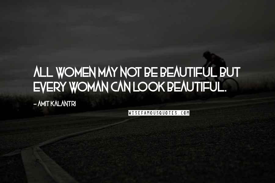 Amit Kalantri Quotes: All women may not be beautiful but every woman can look beautiful.