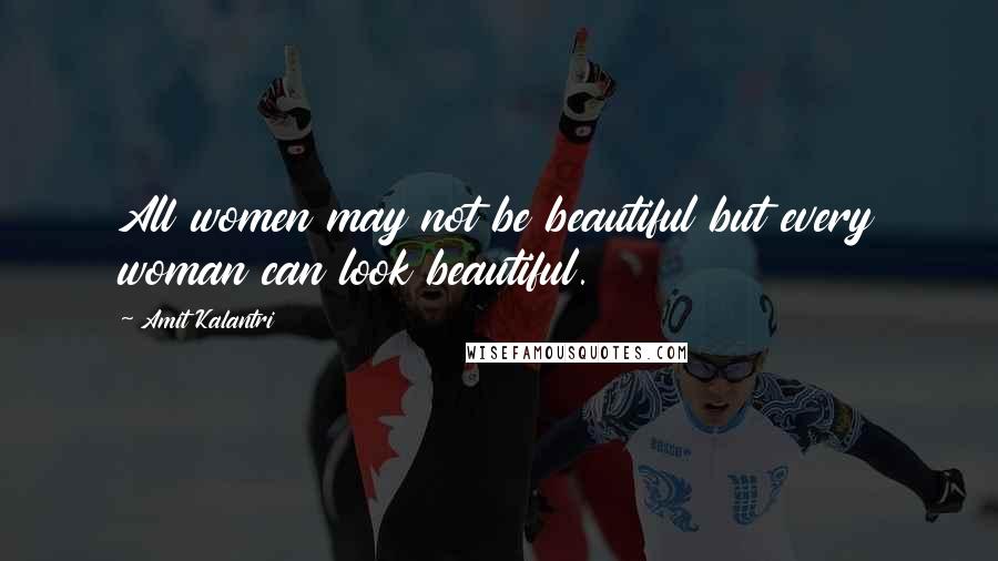 Amit Kalantri Quotes: All women may not be beautiful but every woman can look beautiful.