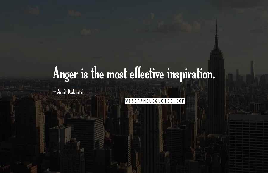 Amit Kalantri Quotes: Anger is the most effective inspiration.