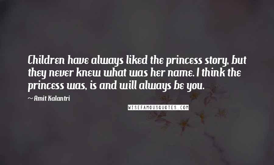 Amit Kalantri Quotes: Children have always liked the princess story, but they never knew what was her name. I think the princess was, is and will always be you.