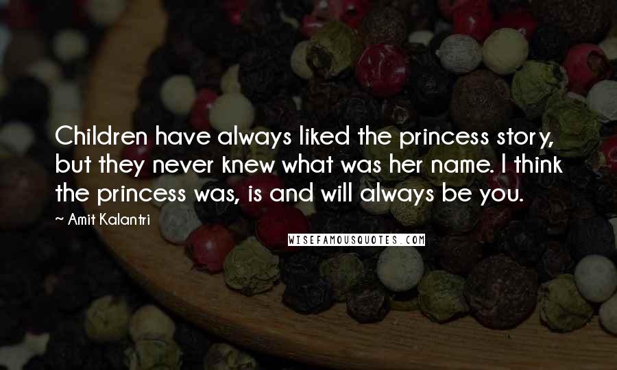 Amit Kalantri Quotes: Children have always liked the princess story, but they never knew what was her name. I think the princess was, is and will always be you.