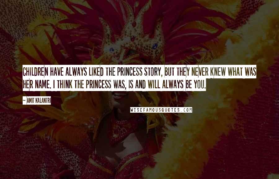 Amit Kalantri Quotes: Children have always liked the princess story, but they never knew what was her name. I think the princess was, is and will always be you.