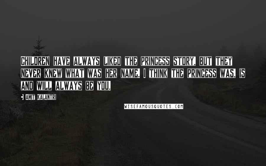 Amit Kalantri Quotes: Children have always liked the princess story, but they never knew what was her name. I think the princess was, is and will always be you.