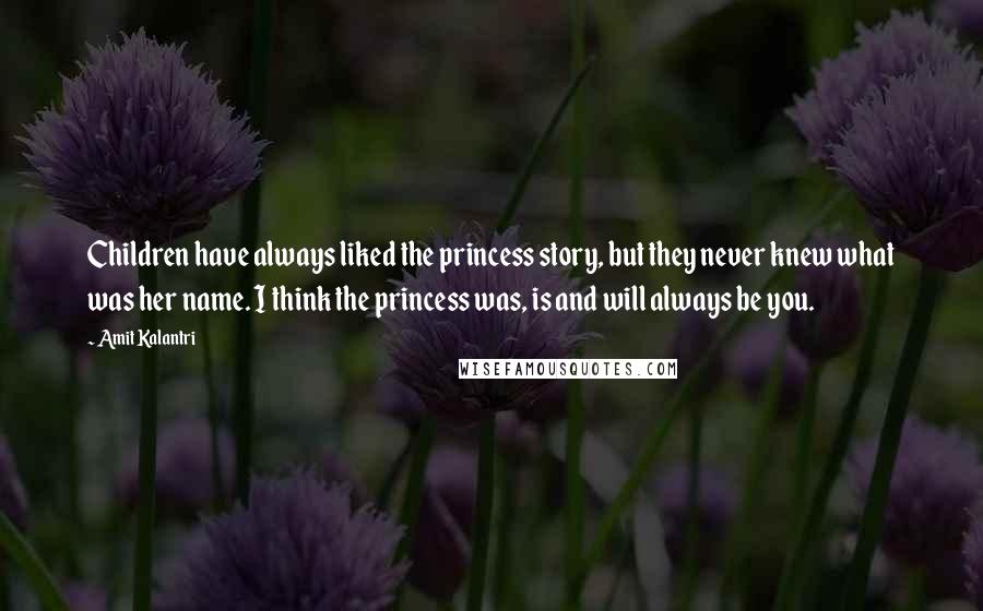 Amit Kalantri Quotes: Children have always liked the princess story, but they never knew what was her name. I think the princess was, is and will always be you.