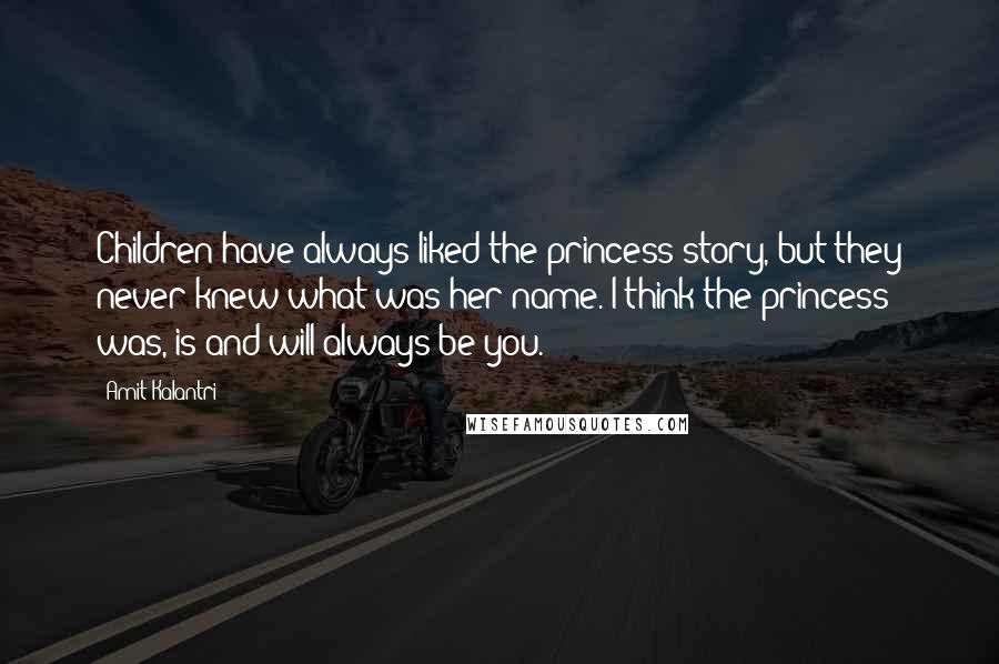 Amit Kalantri Quotes: Children have always liked the princess story, but they never knew what was her name. I think the princess was, is and will always be you.