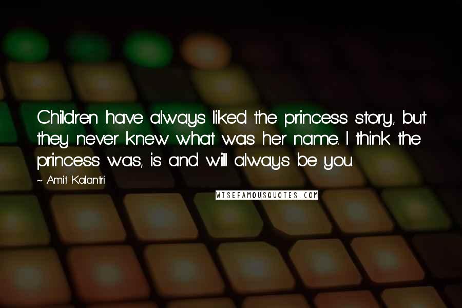 Amit Kalantri Quotes: Children have always liked the princess story, but they never knew what was her name. I think the princess was, is and will always be you.