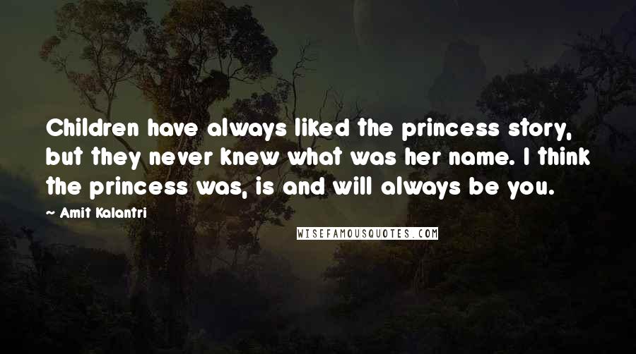 Amit Kalantri Quotes: Children have always liked the princess story, but they never knew what was her name. I think the princess was, is and will always be you.