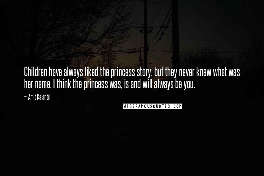 Amit Kalantri Quotes: Children have always liked the princess story, but they never knew what was her name. I think the princess was, is and will always be you.