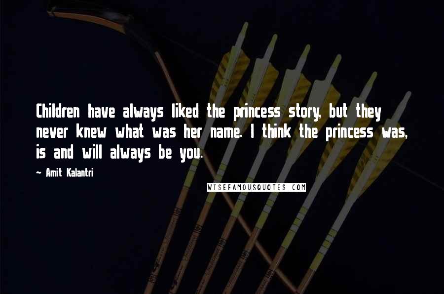 Amit Kalantri Quotes: Children have always liked the princess story, but they never knew what was her name. I think the princess was, is and will always be you.