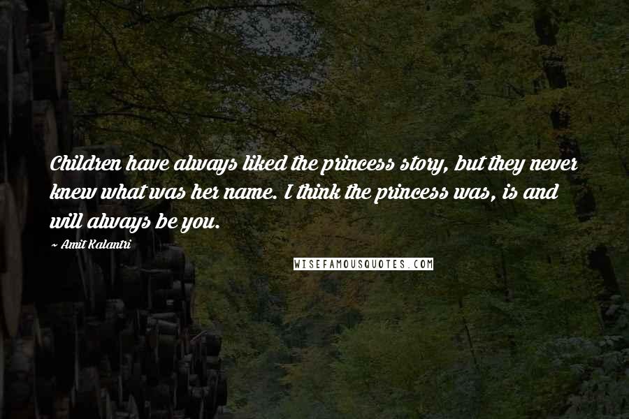 Amit Kalantri Quotes: Children have always liked the princess story, but they never knew what was her name. I think the princess was, is and will always be you.