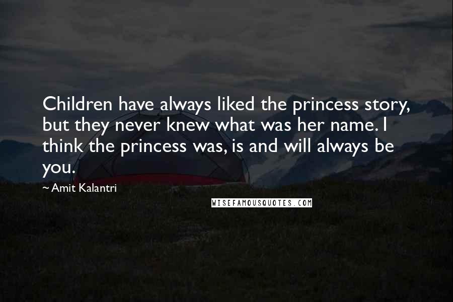 Amit Kalantri Quotes: Children have always liked the princess story, but they never knew what was her name. I think the princess was, is and will always be you.