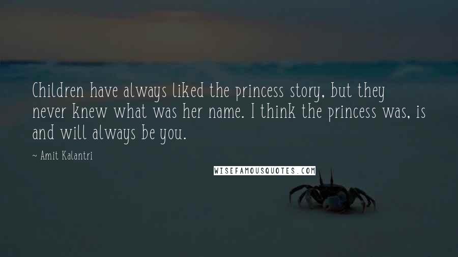 Amit Kalantri Quotes: Children have always liked the princess story, but they never knew what was her name. I think the princess was, is and will always be you.