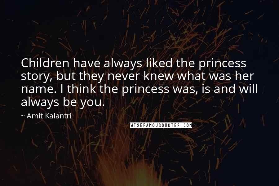 Amit Kalantri Quotes: Children have always liked the princess story, but they never knew what was her name. I think the princess was, is and will always be you.