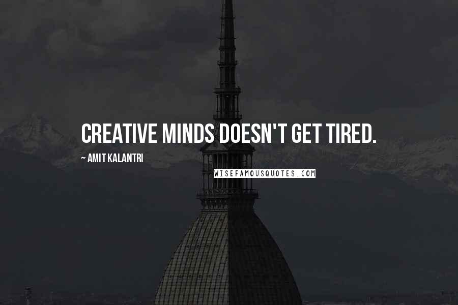 Amit Kalantri Quotes: Creative minds doesn't get tired.