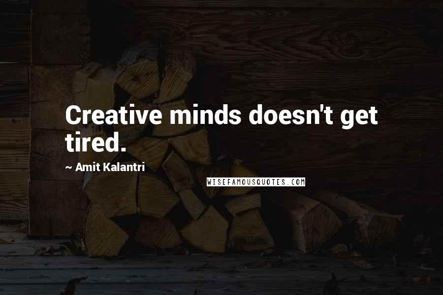 Amit Kalantri Quotes: Creative minds doesn't get tired.