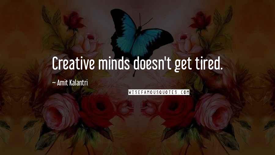 Amit Kalantri Quotes: Creative minds doesn't get tired.