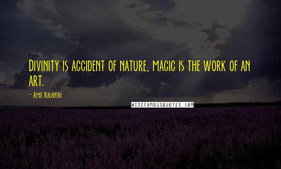 Amit Kalantri Quotes: Divinity is accident of nature, magic is the work of an art.