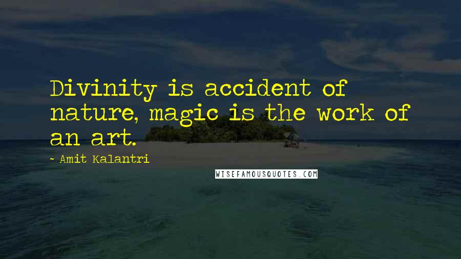 Amit Kalantri Quotes: Divinity is accident of nature, magic is the work of an art.