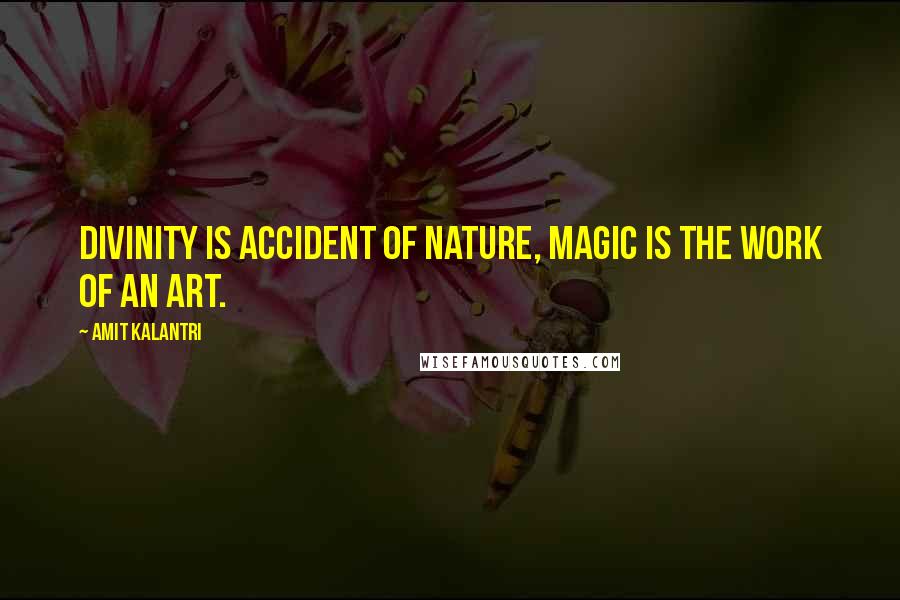 Amit Kalantri Quotes: Divinity is accident of nature, magic is the work of an art.