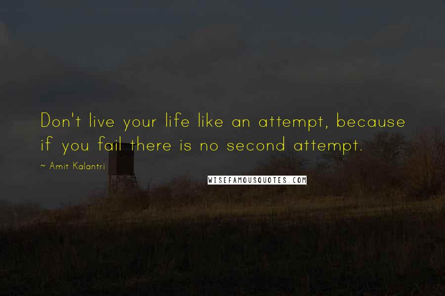 Amit Kalantri Quotes: Don't live your life like an attempt, because if you fail there is no second attempt.