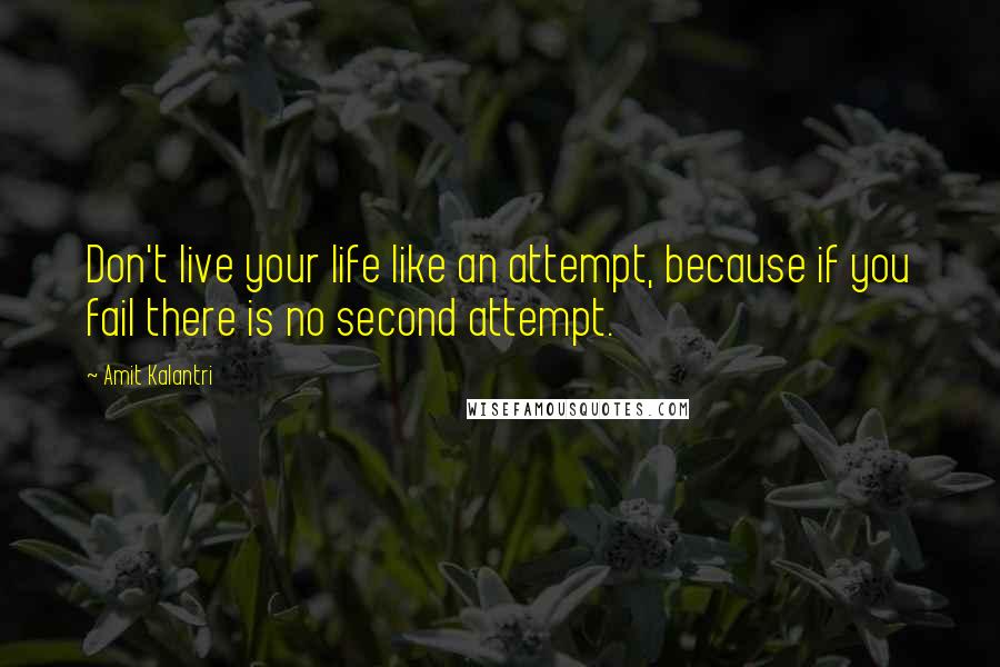 Amit Kalantri Quotes: Don't live your life like an attempt, because if you fail there is no second attempt.