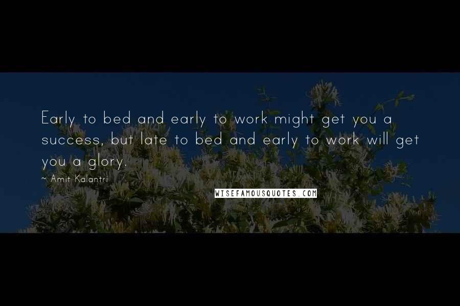Amit Kalantri Quotes: Early to bed and early to work might get you a success, but late to bed and early to work will get you a glory.