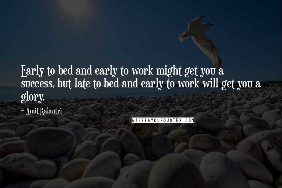 Amit Kalantri Quotes: Early to bed and early to work might get you a success, but late to bed and early to work will get you a glory.