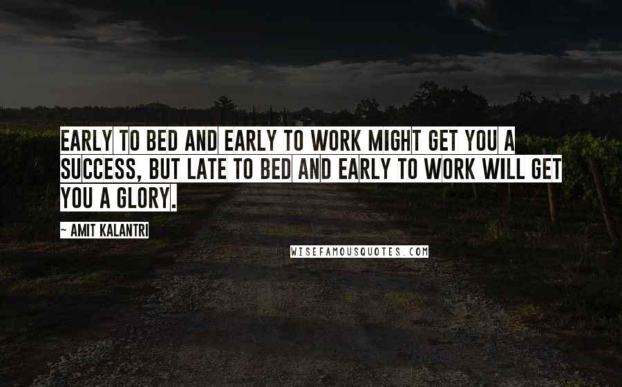 Amit Kalantri Quotes: Early to bed and early to work might get you a success, but late to bed and early to work will get you a glory.