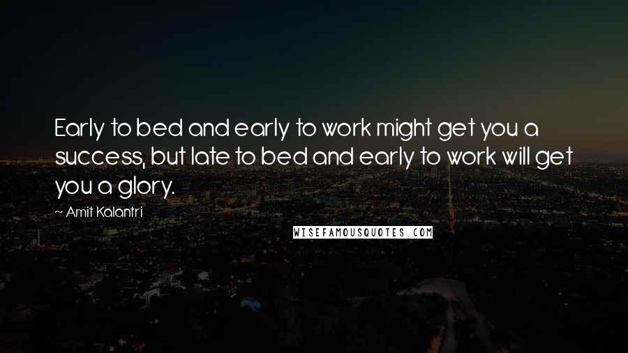 Amit Kalantri Quotes: Early to bed and early to work might get you a success, but late to bed and early to work will get you a glory.