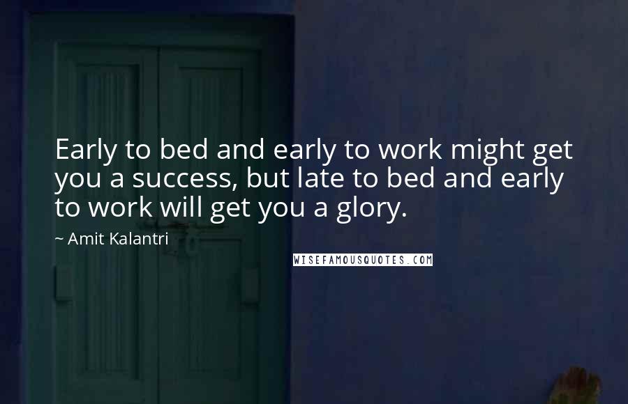 Amit Kalantri Quotes: Early to bed and early to work might get you a success, but late to bed and early to work will get you a glory.