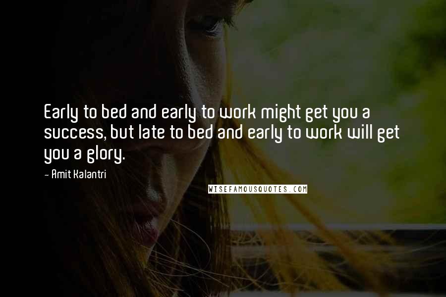 Amit Kalantri Quotes: Early to bed and early to work might get you a success, but late to bed and early to work will get you a glory.