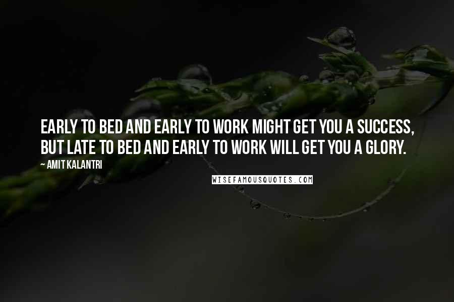 Amit Kalantri Quotes: Early to bed and early to work might get you a success, but late to bed and early to work will get you a glory.