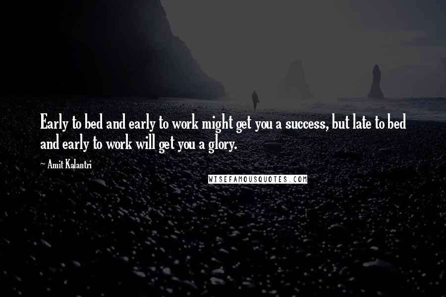 Amit Kalantri Quotes: Early to bed and early to work might get you a success, but late to bed and early to work will get you a glory.
