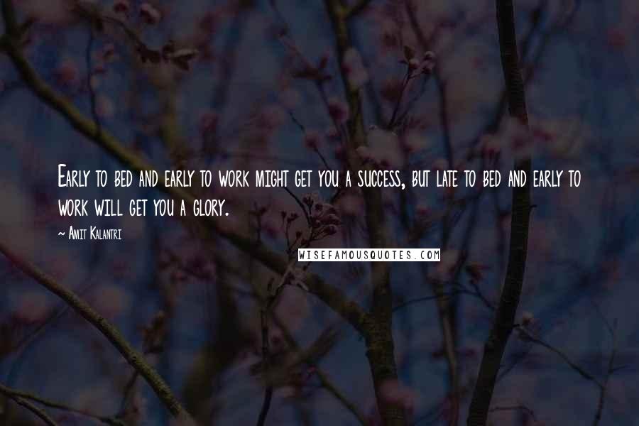 Amit Kalantri Quotes: Early to bed and early to work might get you a success, but late to bed and early to work will get you a glory.